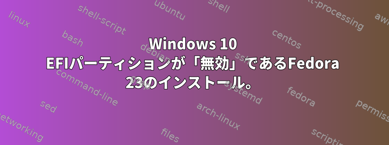 Windows 10 EFIパーティションが「無効」であるFedora 23のインストール。