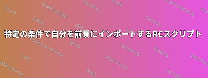 特定の条件で自分を前景にインポートするRCスクリプト