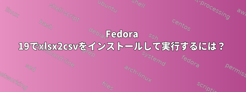 Fedora 19でxlsx2csvをインストールして実行するには？