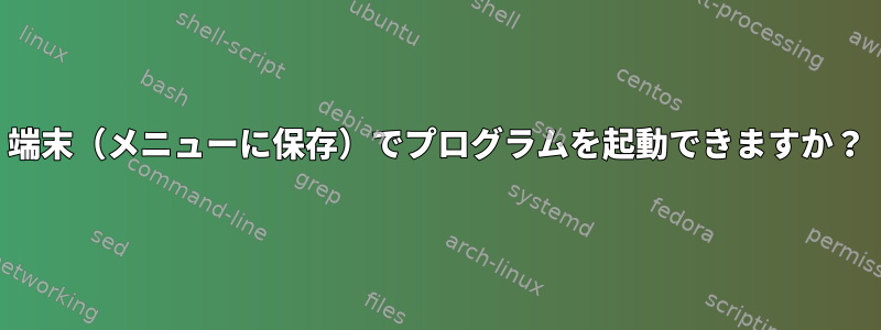 端末（メニューに保存）でプログラムを起動できますか？