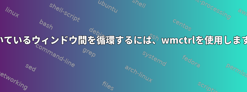 開いているウィンドウ間を循環するには、wmctrlを使用します。