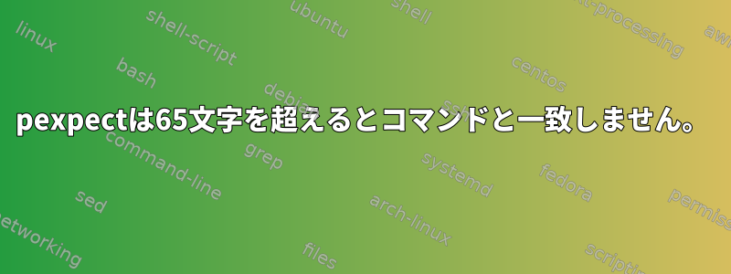 pexpectは65文字を超えるとコマンドと一致しません。