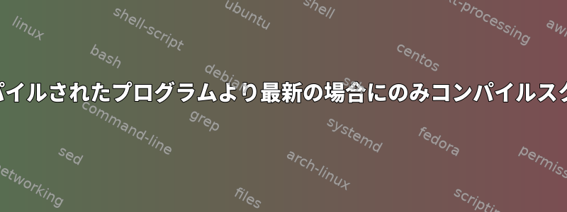 ソースファイルがコンパイルされたプログラムより最新の場合にのみコンパイルスクリプトを実行します。