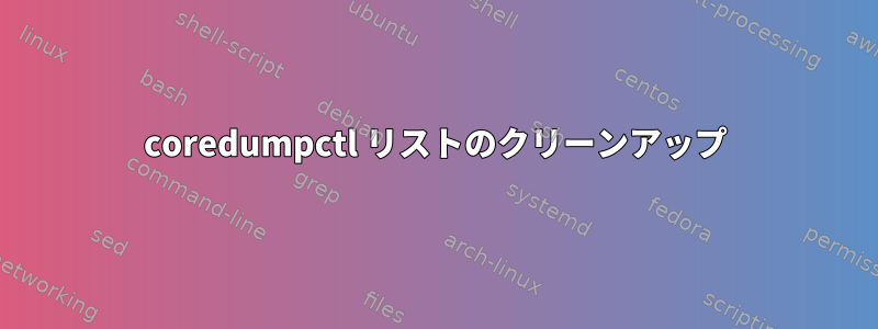 coredumpctl リストのクリーンアップ