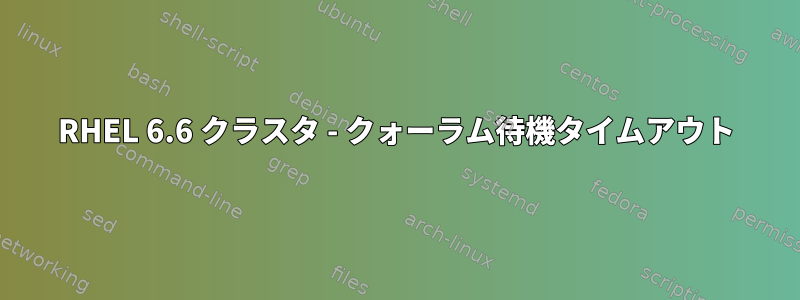 RHEL 6.6 クラスタ - クォーラム待機タイムアウト