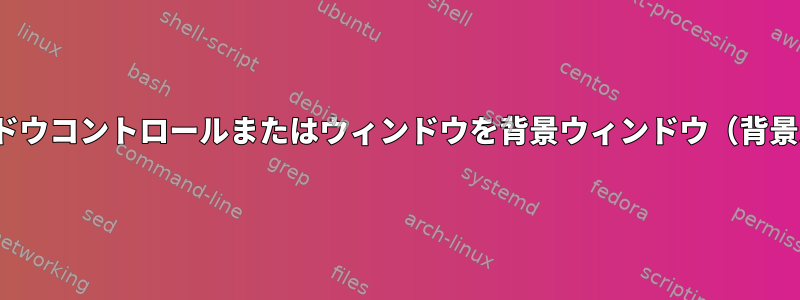 X11ルートウィンドウコントロールまたはウィンドウを背景ウィンドウ（背景パターン）に設定