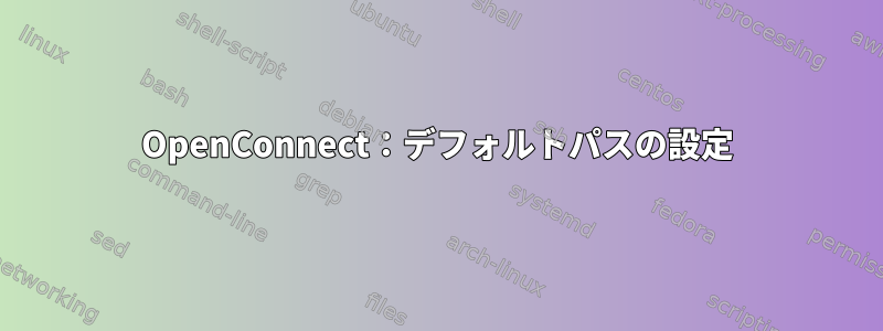 OpenConnect：デフォルトパスの設定