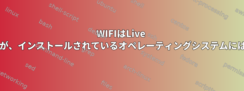 WIFIはLive CDに接続できますが、インストールされているオペレーティングシステムには接続できません。