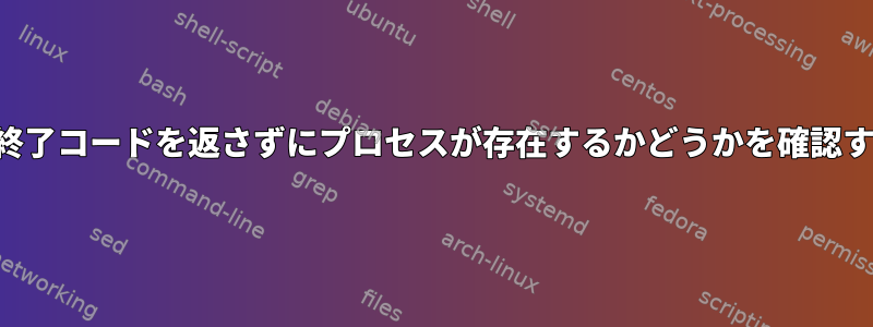 失敗した終了コードを返さずにプロセスが存在するかどうかを確認するには？