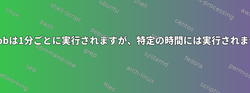 Cronjobは1分ごとに実行されますが、特定の時間には実行されません。