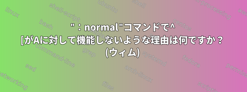 "：normal"コマンドで^ [がAに対して機能しないような理由は何ですか？ (ウィム)