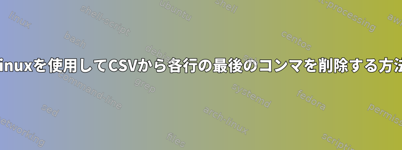 Linuxを使用してCSVから各行の最後のコンマを削除する方法