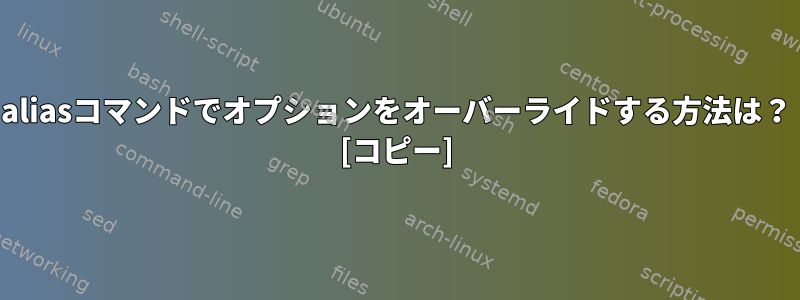 aliasコマンドでオプションをオーバーライドする方法は？ [コピー]