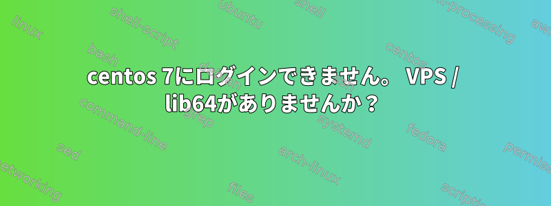 centos 7にログインできません。 VPS / lib64がありませんか？