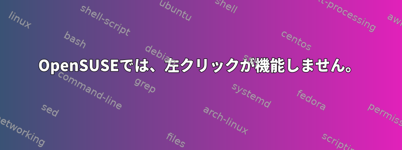 OpenSUSEでは、左クリックが機能しません。