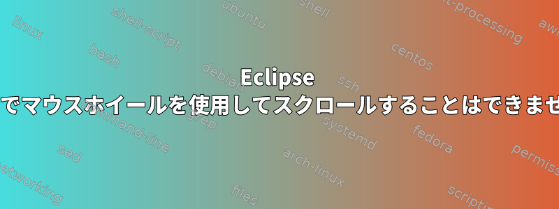 Eclipse XFCEでマウスホイールを使用してスクロールすることはできません。