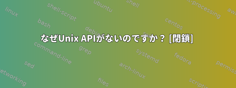 なぜUnix APIがないのですか？ [閉鎖]