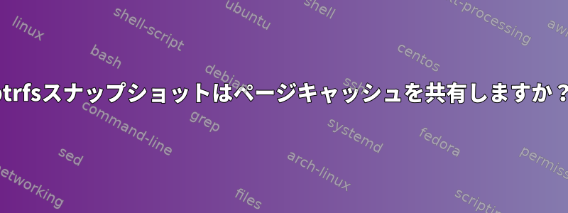 btrfsスナップショットはページキャッシュを共有しますか？