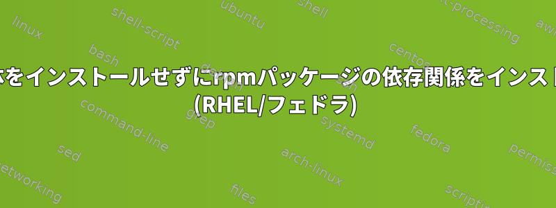 rpmパッケージ自体をインストールせずにrpmパッケージの依存関係をインストールする方法は？ (RHEL/フェドラ)