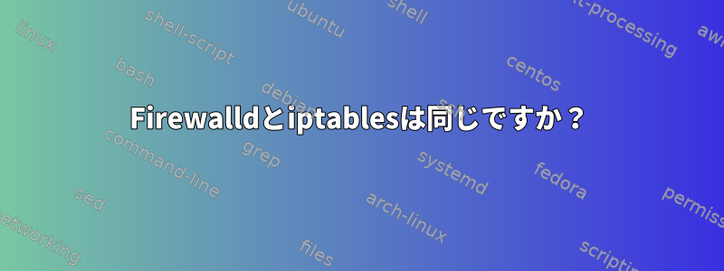 Firewalldとiptablesは同じですか？