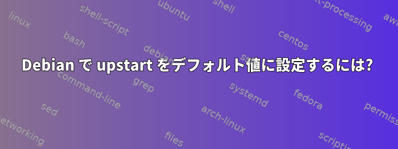 Debian で upstart をデフォルト値に設定するには?