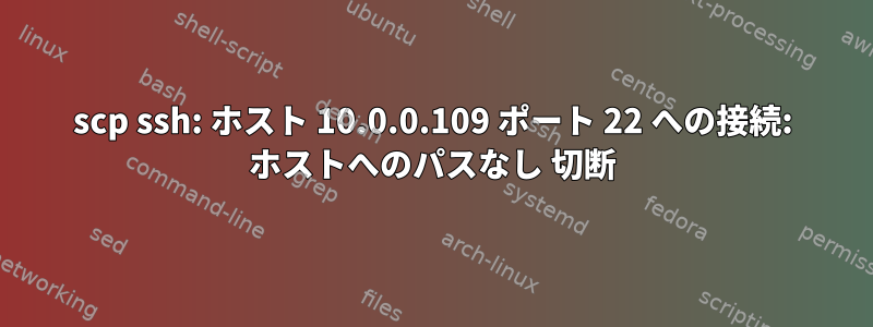 scp ssh: ホスト 10.0.0.109 ポート 22 への接続: ホストへのパスなし 切断