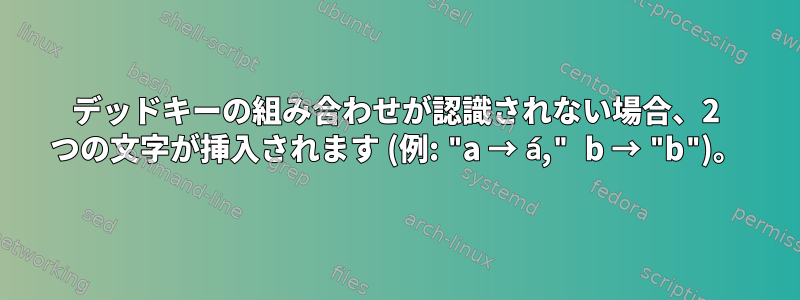 デッドキーの組み合わせが認識されない場合、2 つの文字が挿入されます (例: "a → á," b → "b")。