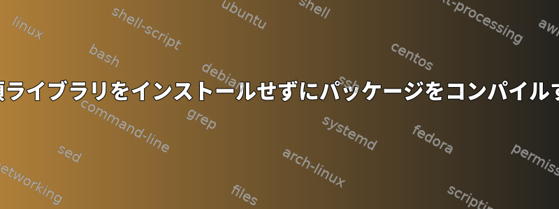 必須ライブラリをインストールせずにパッケージをコンパイルする