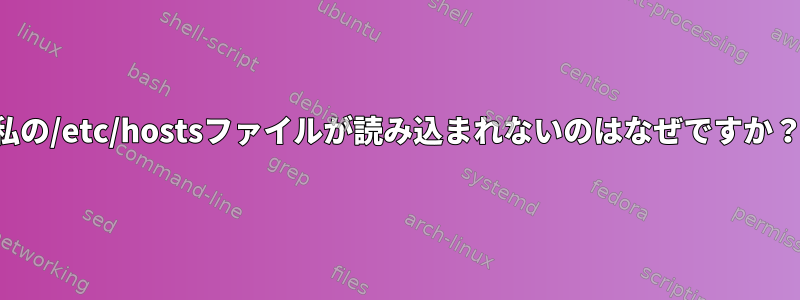 私の/etc/hostsファイルが読み込まれないのはなぜですか？