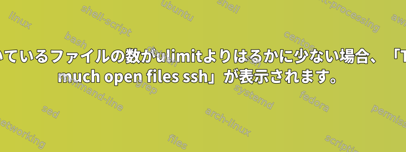 開いているファイルの数がulimitよりはるかに少ない場合、「Too much open files ssh」が表示されます。