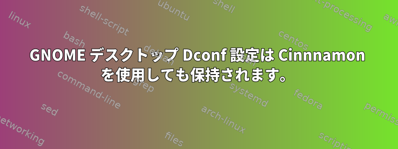 GNOME デスクトップ Dconf 設定は Cinnnamon を使用しても保持されます。