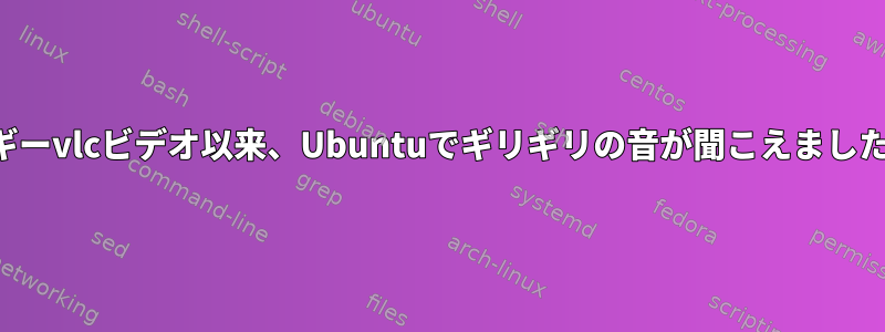 バギーvlcビデオ以来、Ubuntuでギリギリの音が聞こえました。