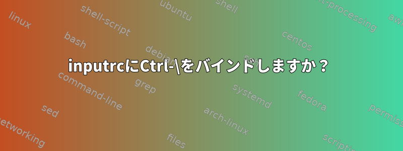 inputrcにCtrl-\をバインドしますか？