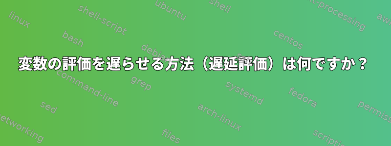 変数の評価を遅らせる方法（遅延評価）は何ですか？