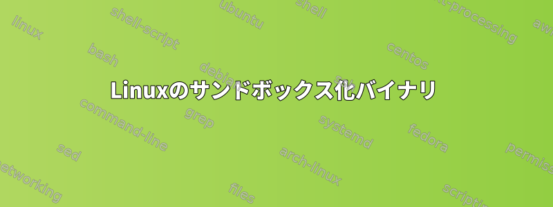 Linuxのサンドボックス化バイナリ