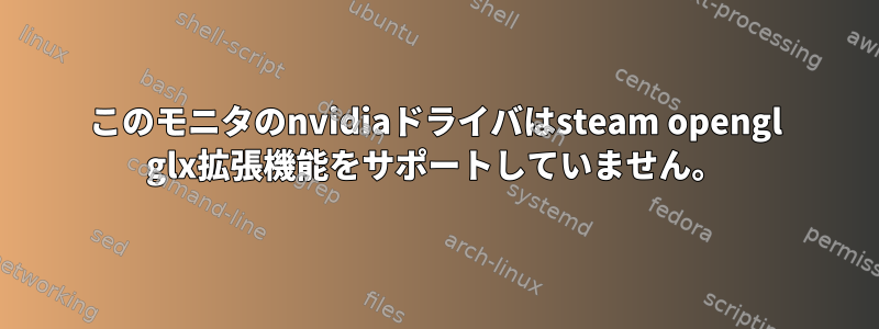 このモニタのnvidiaドライバはsteam opengl glx拡張機能をサポートしていません。