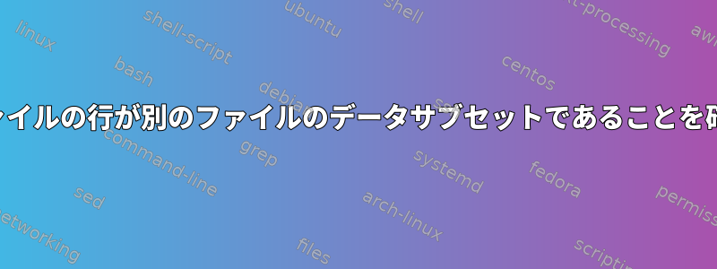 あるファイルの行が別のファイルのデータサブセットであることを確認する