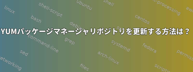 YUMパッケージマネージャリポジトリを更新する方法は？