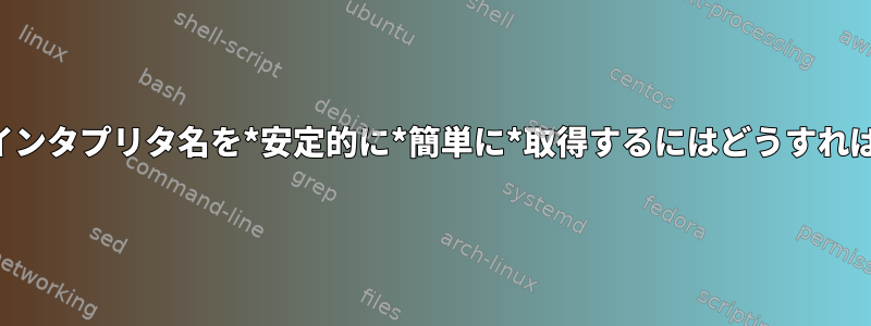 現在のシェルインタプリタ名を*安定的に*簡単に*取得するにはどうすればよいですか？