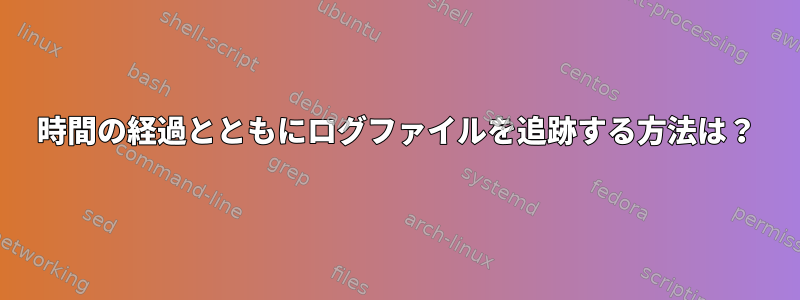 時間の経過とともにログファイルを追跡する方法は？