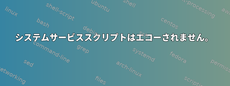 システムサービススクリプトはエコーされません。