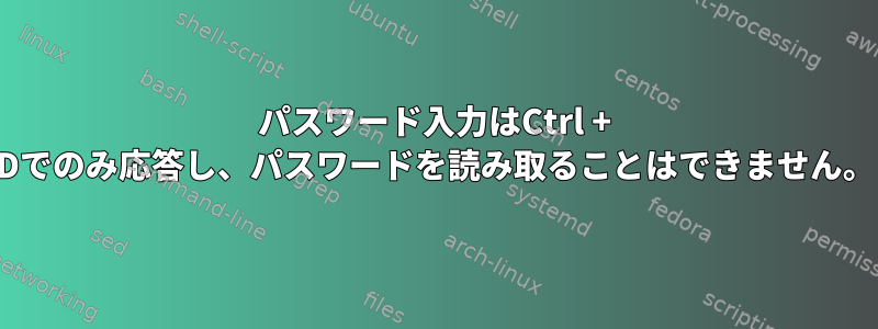 パスワード入力はCtrl + Dでのみ応答し、パスワードを読み取ることはできません。