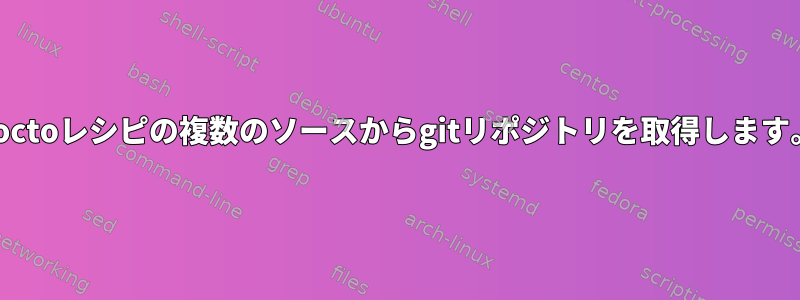 Yoctoレシピの複数のソースからgitリポジトリを取得します。