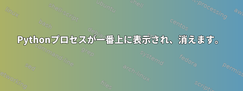 Pythonプロセスが一番上に表示され、消えます。