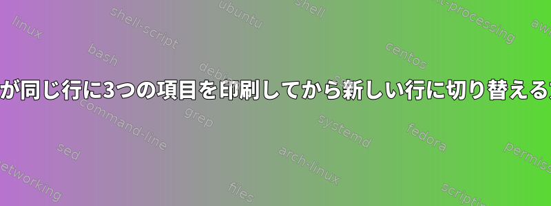 awkが同じ行に3つの項目を印刷してから新しい行に切り替える方法