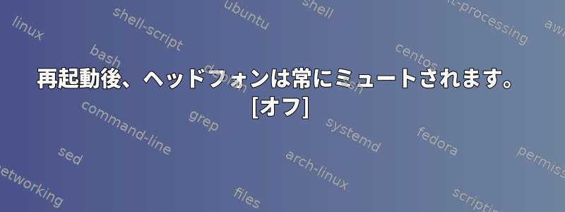 再起動後、ヘッドフォンは常にミュートされます。 [オフ]