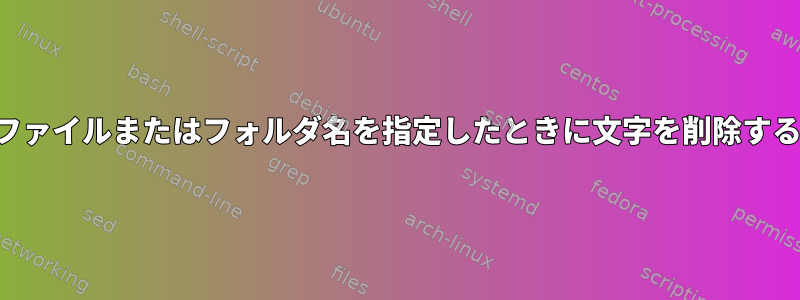 ファイルまたはフォルダ名を指定したときに文字を削除する