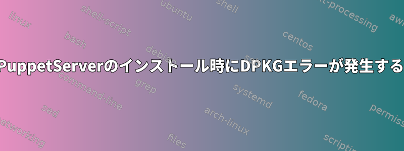 PuppetServerのインストール時にDPKGエラーが発生する