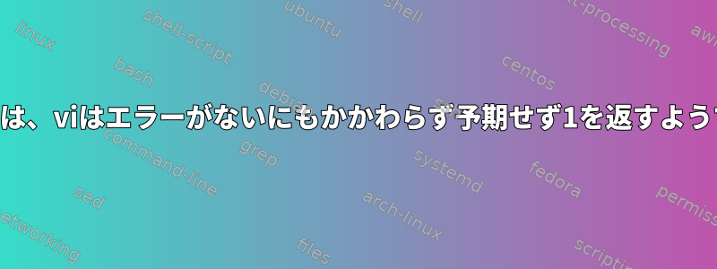 OSXでは、viはエラーがないにもかかわらず予期せず1を返すようです。