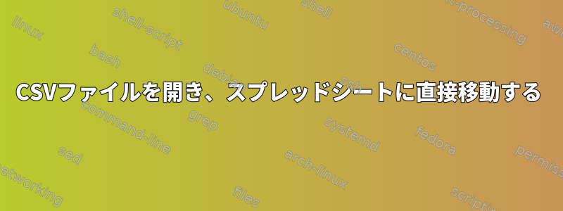 CSVファイルを開き、スプレッドシートに直接移動する